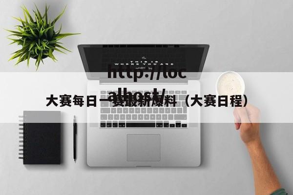 大赛每日一赛最新爆料(大赛日程)
