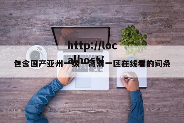 包含国产亚州一级一高清一区在线看的词条