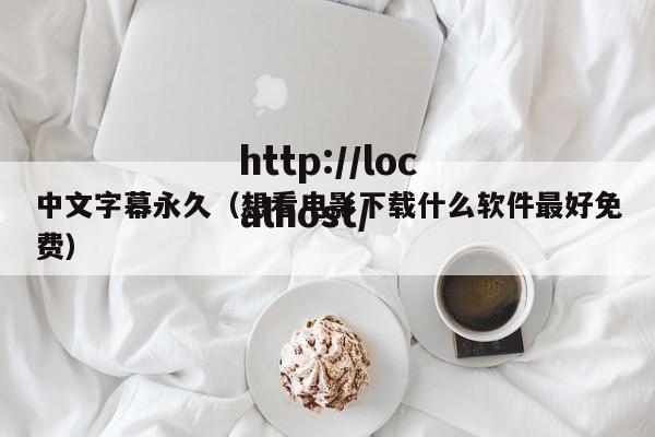 中文字幕永久(想看电影下载什么软件最好免费)